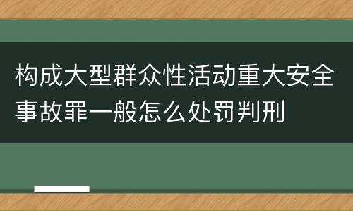 构成大型群众性活动重大安全事故罪一般怎么处罚判刑