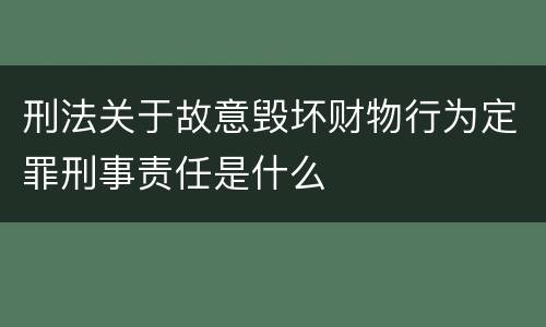 刑法关于故意毁坏财物行为定罪刑事责任是什么