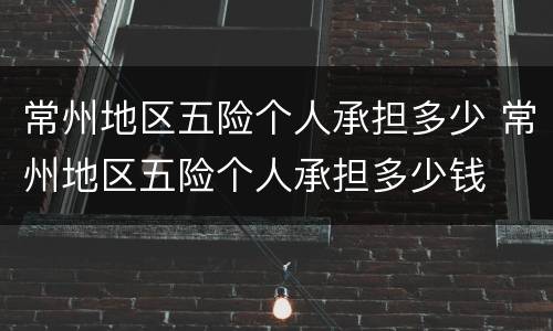 常州地区五险个人承担多少 常州地区五险个人承担多少钱