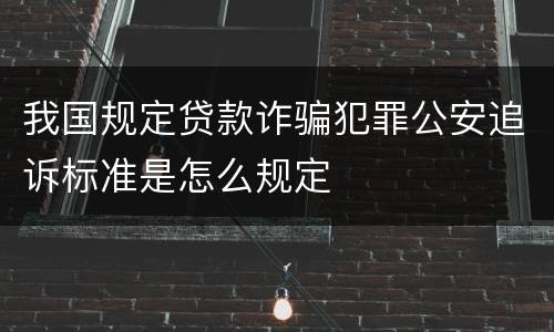 我国规定贷款诈骗犯罪公安追诉标准是怎么规定