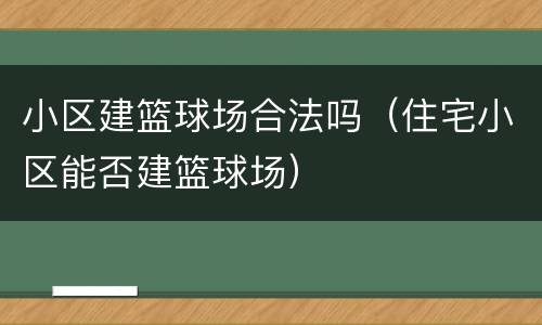 小区建篮球场合法吗（住宅小区能否建篮球场）