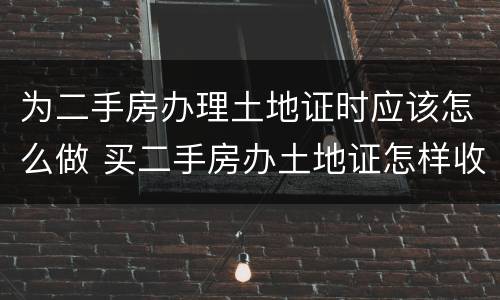 为二手房办理土地证时应该怎么做 买二手房办土地证怎样收费?