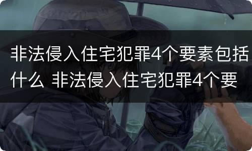 非法侵入住宅犯罪4个要素包括什么 非法侵入住宅犯罪4个要素包括什么罪名