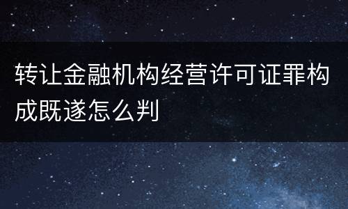 转让金融机构经营许可证罪构成既遂怎么判