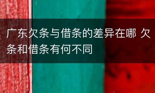 广东欠条与借条的差异在哪 欠条和借条有何不同