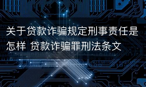 关于贷款诈骗规定刑事责任是怎样 贷款诈骗罪刑法条文