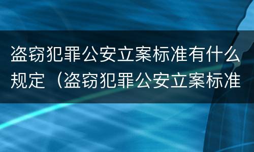 盗窃犯罪公安立案标准有什么规定（盗窃犯罪公安立案标准有什么规定吗）