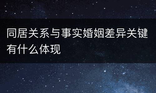 同居关系与事实婚姻差异关键有什么体现
