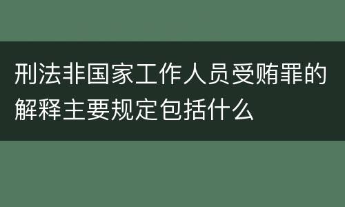 刑法非国家工作人员受贿罪的解释主要规定包括什么