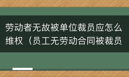 劳动者无故被单位裁员应怎么维权（员工无劳动合同被裁员）