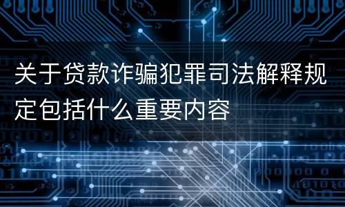关于贷款诈骗犯罪司法解释规定包括什么重要内容