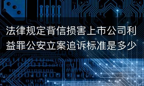 法律规定背信损害上市公司利益罪公安立案追诉标准是多少