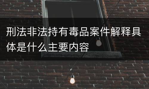 刑法非法持有毒品案件解释具体是什么主要内容
