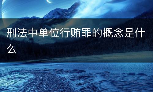 刑法中单位行贿罪的概念是什么
