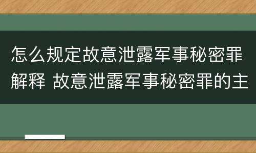 怎么规定故意泄露军事秘密罪解释 故意泄露军事秘密罪的主体