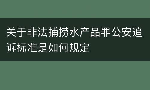 关于非法捕捞水产品罪公安追诉标准是如何规定