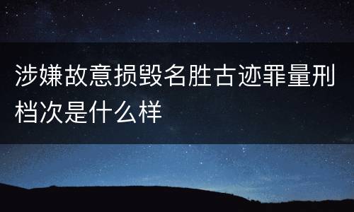 涉嫌故意损毁名胜古迹罪量刑档次是什么样