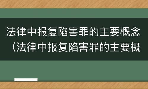法律中报复陷害罪的主要概念（法律中报复陷害罪的主要概念包括）