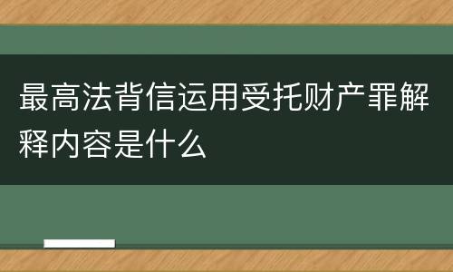 最高法背信运用受托财产罪解释内容是什么