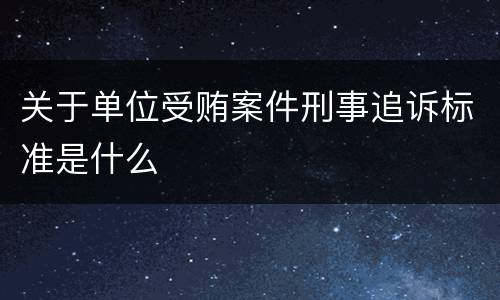关于单位受贿案件刑事追诉标准是什么