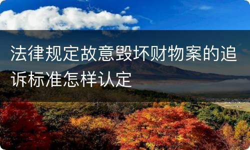 法律规定故意毁坏财物案的追诉标准怎样认定