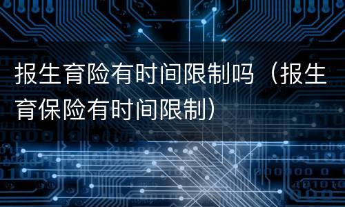 报生育险有时间限制吗（报生育保险有时间限制）