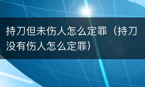 持刀但未伤人怎么定罪（持刀没有伤人怎么定罪）
