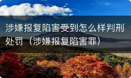 涉嫌报复陷害受到怎么样判刑处罚（涉嫌报复陷害罪）