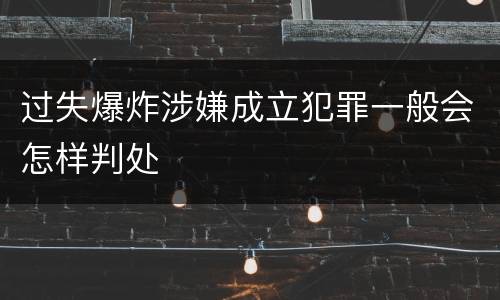 过失爆炸涉嫌成立犯罪一般会怎样判处