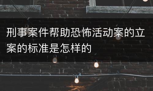 刑事案件帮助恐怖活动案的立案的标准是怎样的