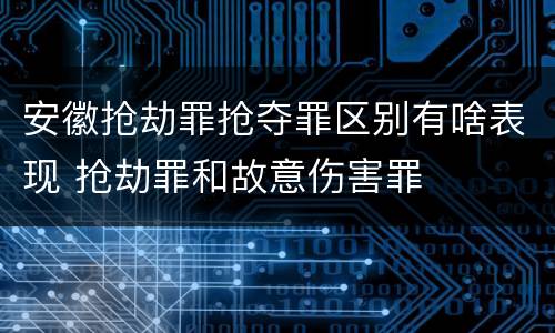 安徽抢劫罪抢夺罪区别有啥表现 抢劫罪和故意伤害罪