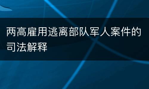 两高雇用逃离部队军人案件的司法解释