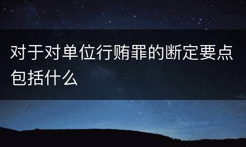 对于对单位行贿罪的断定要点包括什么