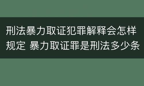 刑法暴力取证犯罪解释会怎样规定 暴力取证罪是刑法多少条