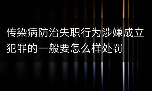 传染病防治失职行为涉嫌成立犯罪的一般要怎么样处罚