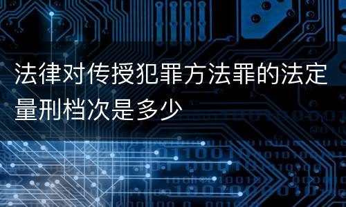 法律对传授犯罪方法罪的法定量刑档次是多少