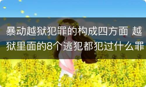 暴动越狱犯罪的构成四方面 越狱里面的8个逃犯都犯过什么罪