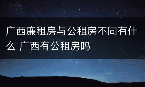 广西廉租房与公租房不同有什么 广西有公租房吗