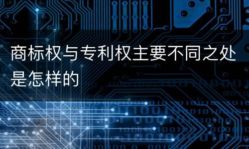 商标权与专利权主要不同之处是怎样的