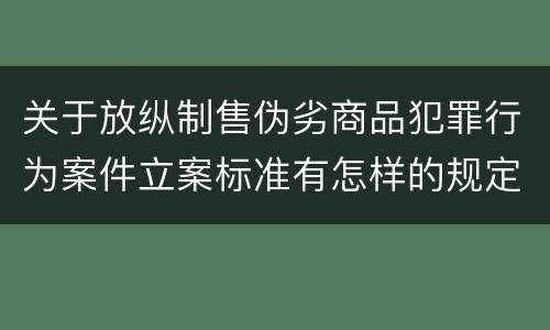 关于放纵制售伪劣商品犯罪行为案件立案标准有怎样的规定