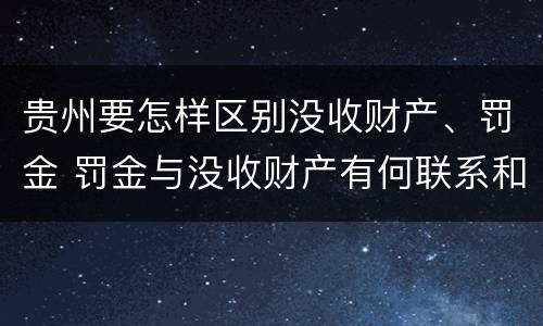 贵州要怎样区别没收财产、罚金 罚金与没收财产有何联系和区别?