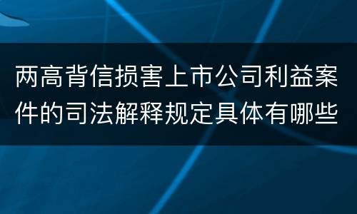两高背信损害上市公司利益案件的司法解释规定具体有哪些重要内容