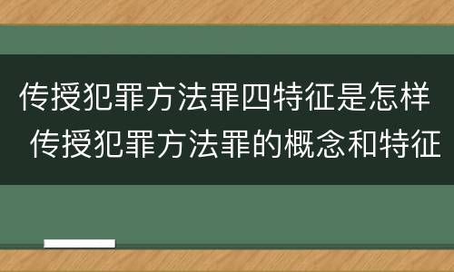传授犯罪方法罪四特征是怎样 传授犯罪方法罪的概念和特征