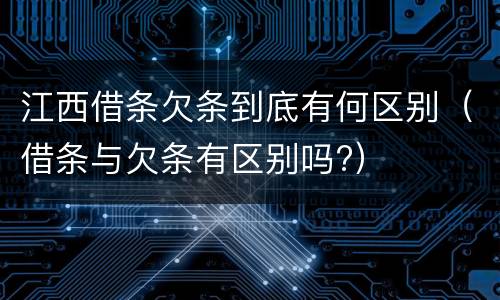 江西借条欠条到底有何区别（借条与欠条有区别吗?）