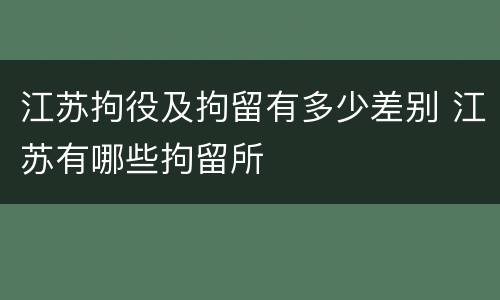 江苏拘役及拘留有多少差别 江苏有哪些拘留所