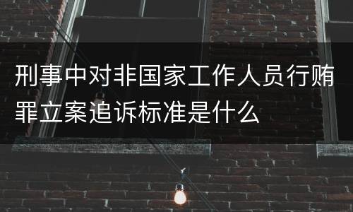 刑事中对非国家工作人员行贿罪立案追诉标准是什么