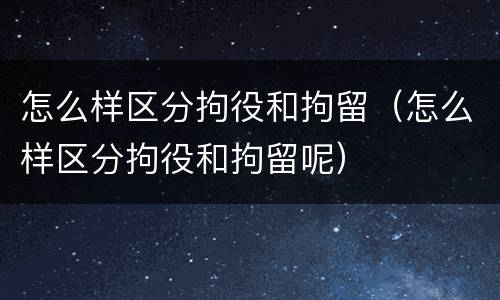怎么样区分拘役和拘留（怎么样区分拘役和拘留呢）