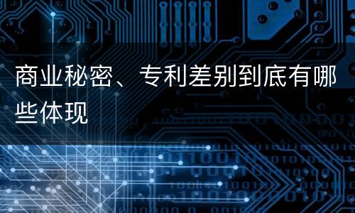 商业秘密、专利差别到底有哪些体现