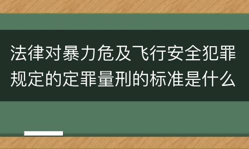 法律对暴力危及飞行安全犯罪规定的定罪量刑的标准是什么