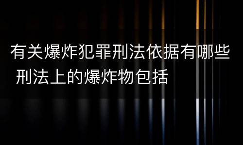 有关爆炸犯罪刑法依据有哪些 刑法上的爆炸物包括
